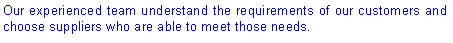 Text Box: Our experienced team understand the requirements of our customers and choose suppliers who are able to meet those needs.